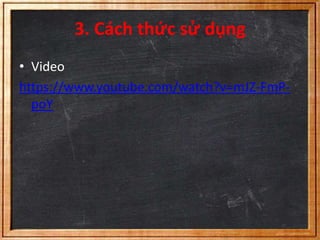 3. Cách thức sử dụng 
• Video 
https://www.youtube.com/watch?v=mJZ-FmP-poY 
 