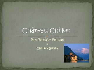 Par: Jennifer Veilleux & Chelsey Soucy Château Chillon 
