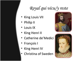 Royal qui vécu/y reste
• King Louis VII
• Philip II
• Louis IX
• King Henri II
• Catherine de’Medici
• François I
• King Henri IV
• Christina of Sweden
 