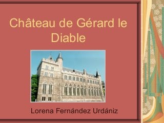 Château de Gérard le
      Diable




   Lorena Fernández Urdániz
 