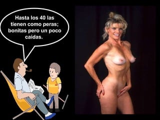 Hasta los 40 las tienen como peras; bonitas pero un poco caídas.