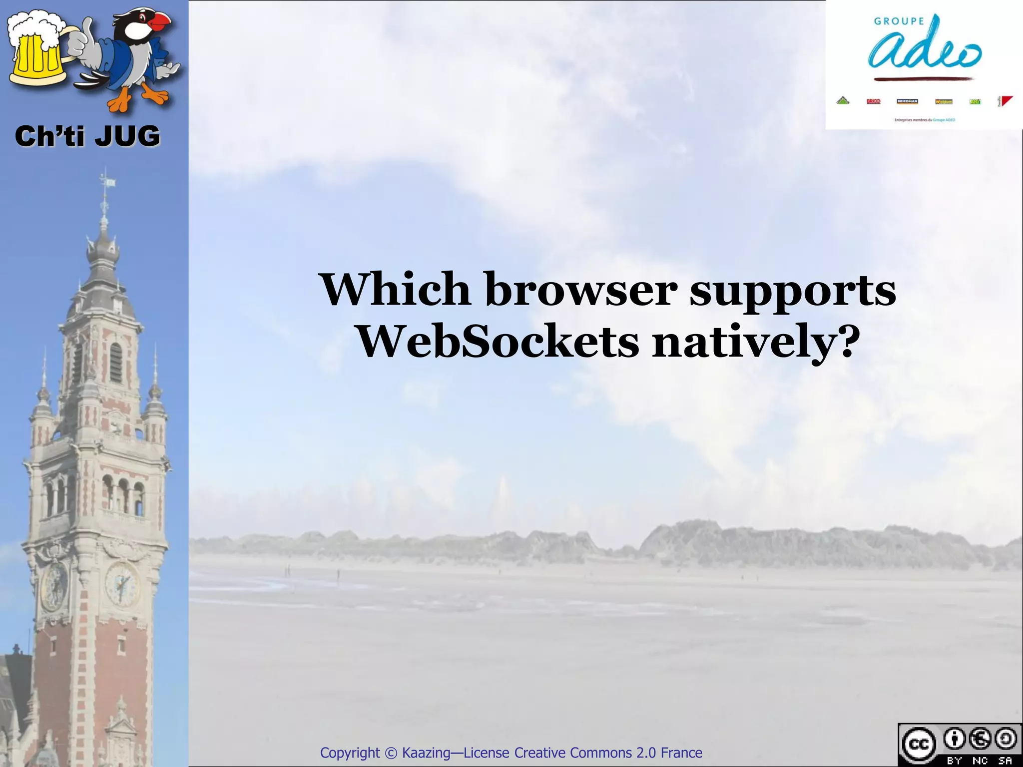 Ch’ti JUG




            Which browser supports
             WebSockets natively?




            Copyright © Kaazing—License Creative Commons 2.0 France
 
