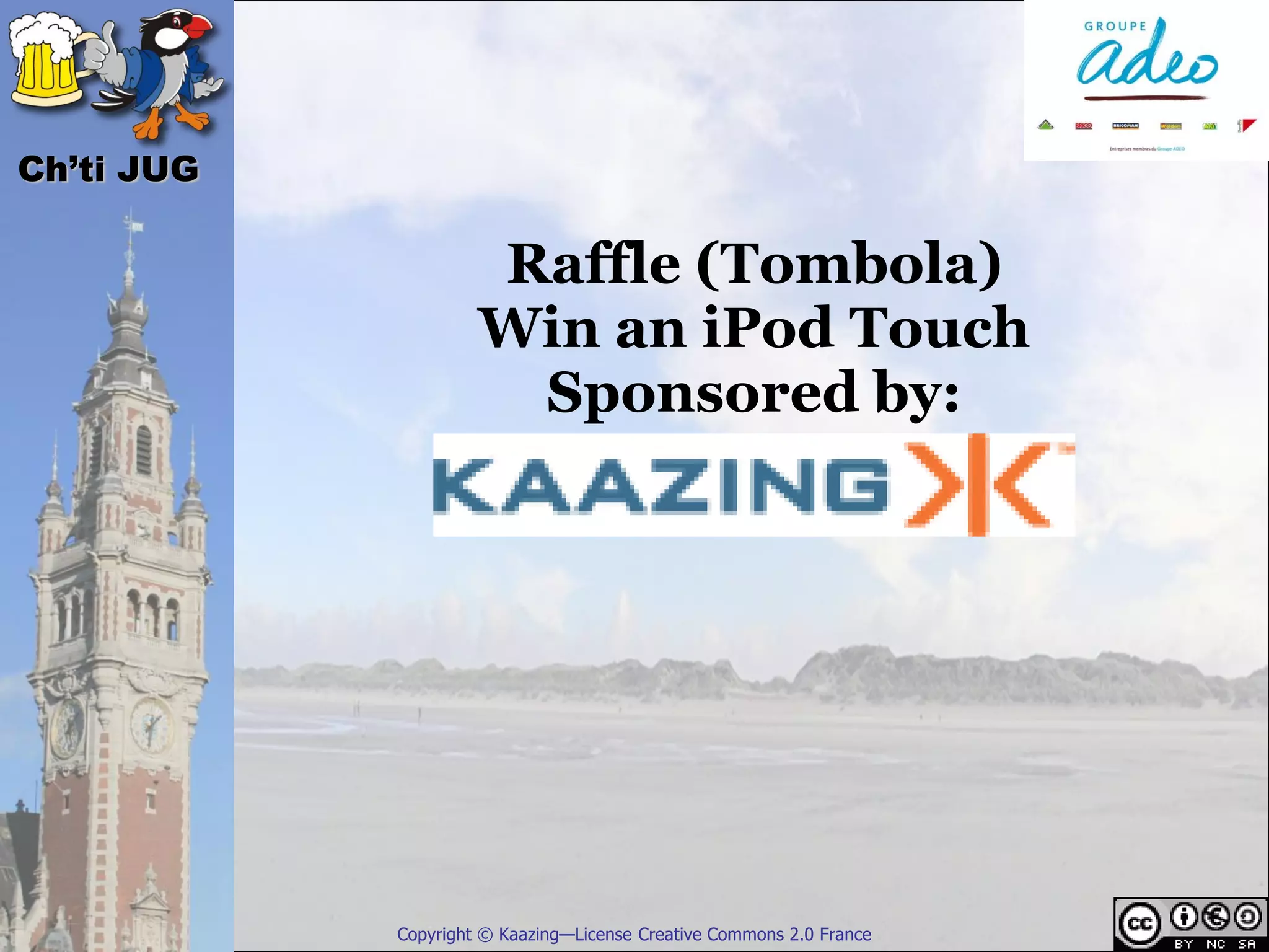 Ch’ti JUG

                     Raffle (Tombola)
                     Win an iPod Touch
                      Sponsored by:




            Copyright © Kaazing—License Creative Commons 2.0 France
 