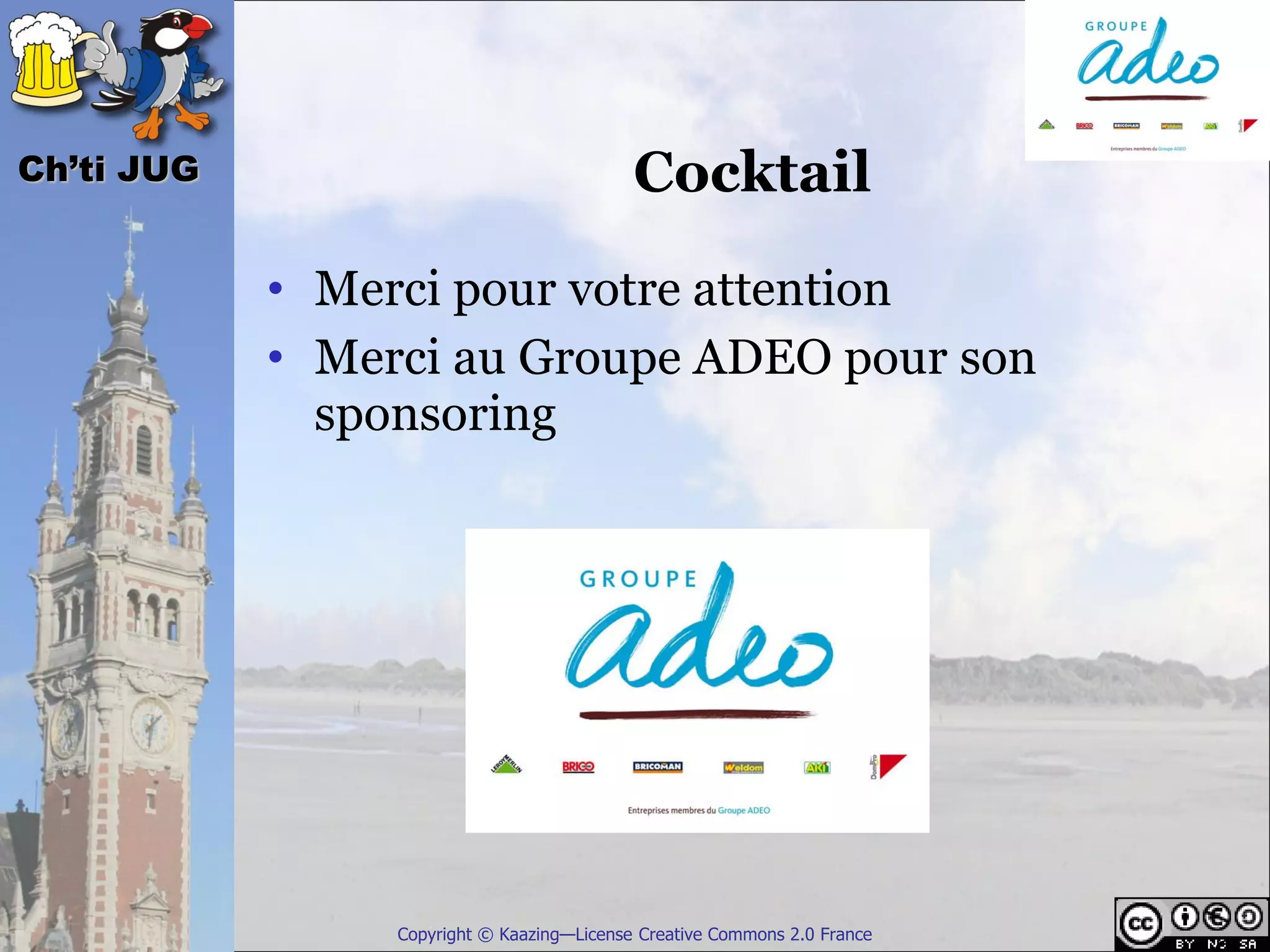 Ch’ti JUG                                   Cocktail

            • Merci pour votre attention
            • Merci au Groupe ADEO pour son
              sponsoring




                 Copyright © Kaazing—License Creative Commons 2.0 France
 