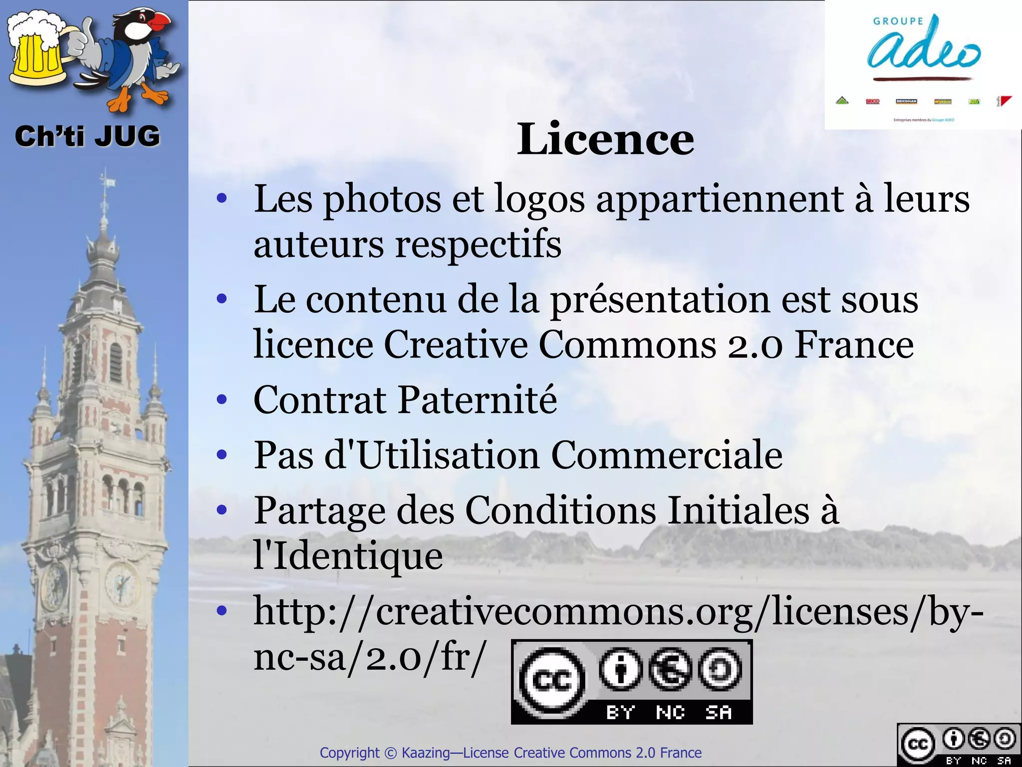 Ch’ti JUG                                    Licence
            • Les photos et logos appartiennent à leurs
              auteurs respectifs
            • Le contenu de la présentation est sous
              licence Creative Commons 2.0 France
            • Contrat Paternité
            • Pas d'Utilisation Commerciale
            • Partage des Conditions Initiales à
              l'Identique
            • http://creativecommons.org/licenses/by-
              nc-sa/2.0/fr/

                 Copyright © Kaazing—License Creative Commons 2.0 France
 