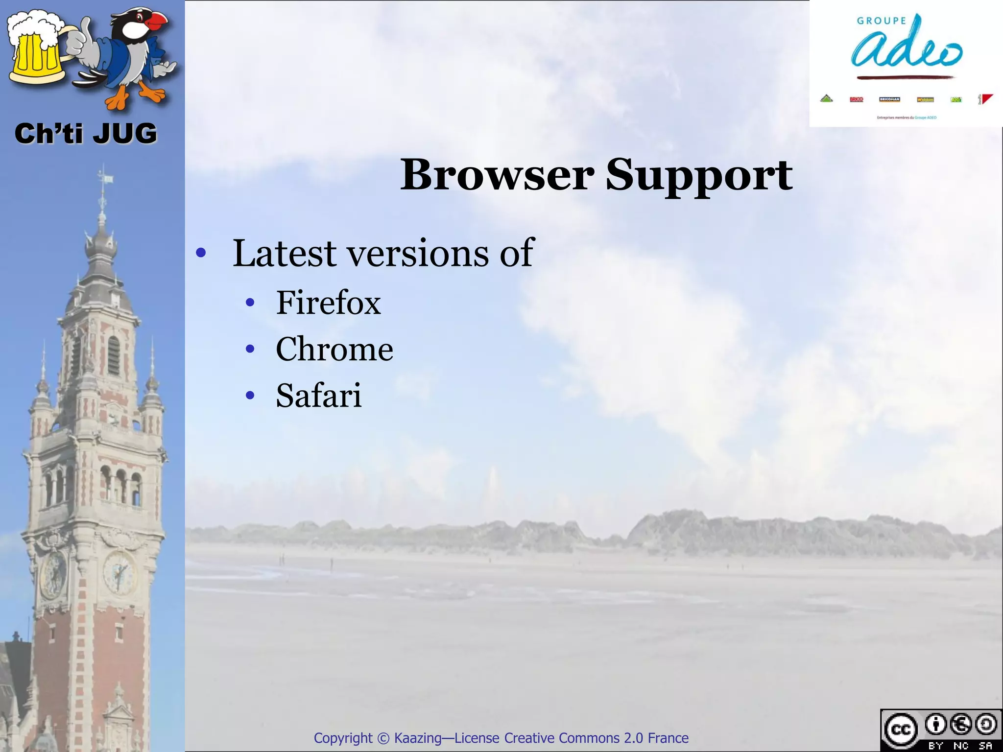 Ch’ti JUG
                               Browser Support
            • Latest versions of
              • Firefox
              • Chrome
              • Safari




                   Copyright © Kaazing—License Creative Commons 2.0 France
 