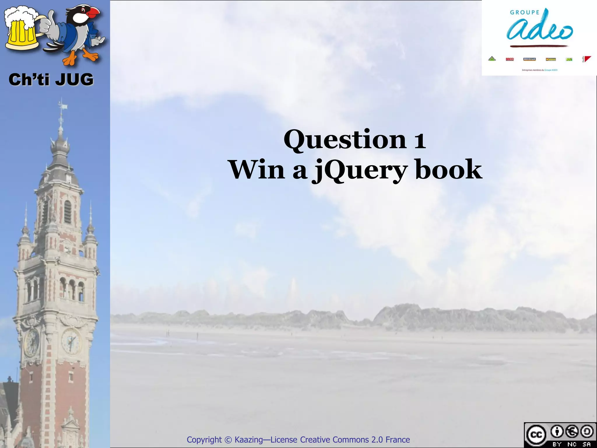 Ch’ti JUG


                         Question 1
                      Win a jQuery book




            Copyright © Kaazing—License Creative Commons 2.0 France
 