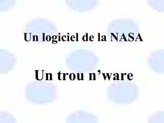 Un logiciel de la NASA


 Un trou n’ware
 
