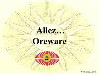 Allez…
Oreware


          Version Marcel
 