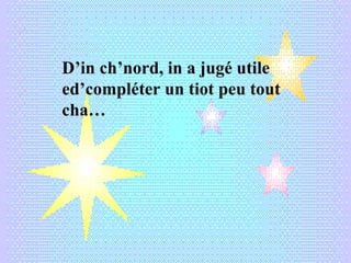 D’in ch’nord, in a jugé utile
ed’compléter un tiot peu tout
cha…
 