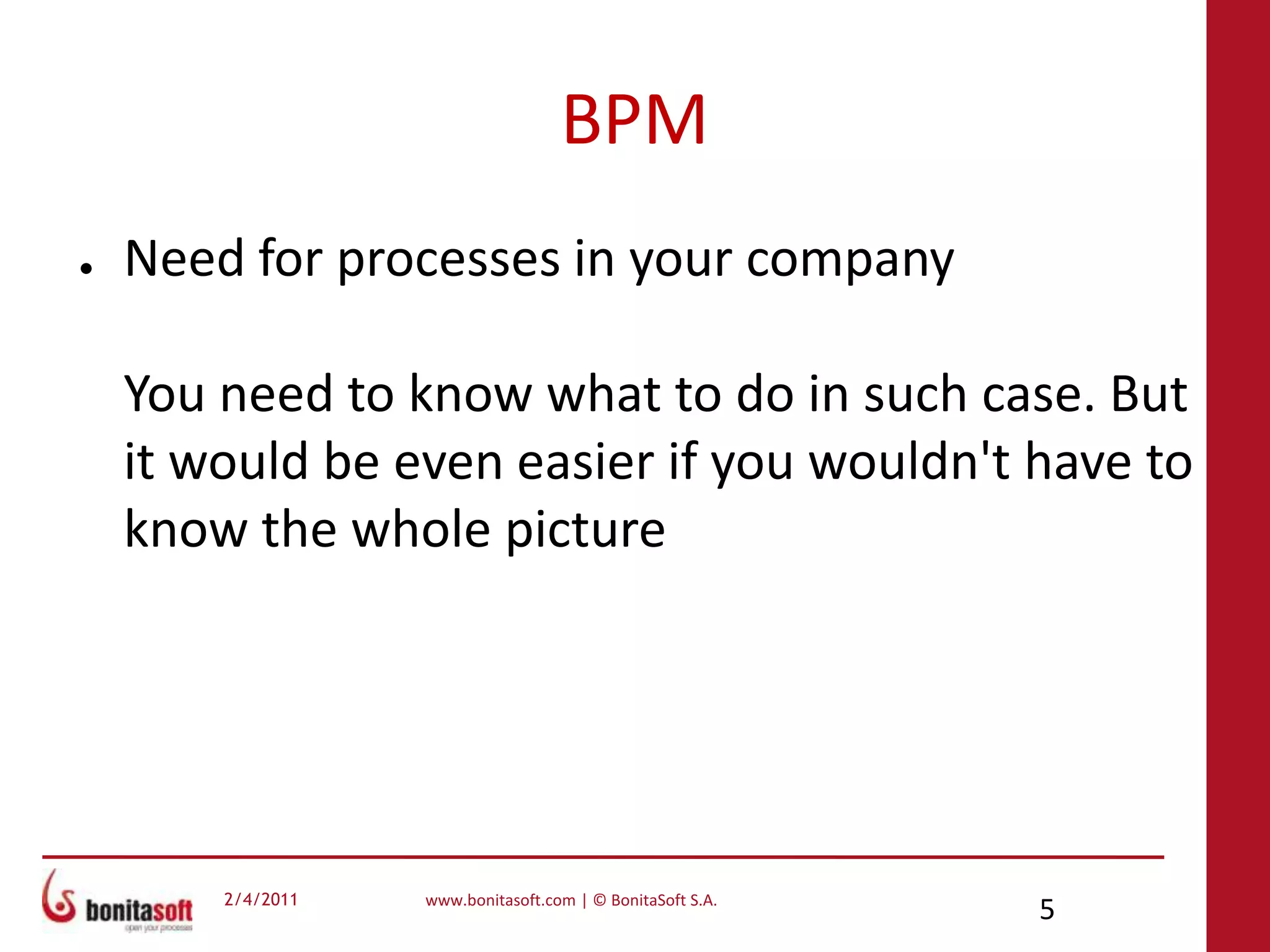 BPMNeed for processes in your companyYou need to know what to do in such case. But it would be even easier if you wouldn't have to know the whole picture