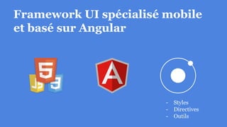 Framework UI spécialisé mobile
et basé sur Angular
- Styles
- Directives
- Outils
 
