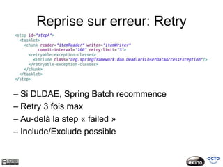 Reprise sur erreur: Retry




– Si DLDAE, Spring Batch recommence
– Retry 3 fois max
– Au-delà la step « failed »
– Include/Exclude possible
 