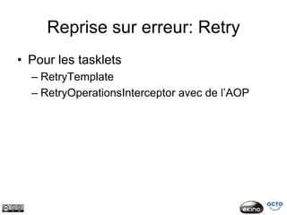 Reprise sur erreur: Retry
• Pour les tasklets
  – RetryTemplate
  – RetryOperationsInterceptor avec de l’AOP
 