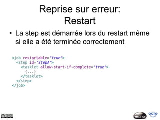 Reprise sur erreur:
              Restart
• La step est démarrée lors du restart même
  si elle a été terminée correctement
 