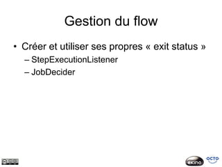 Gestion du flow
• Créer et utiliser ses propres « exit status »
  – StepExecutionListener
  – JobDecider
 