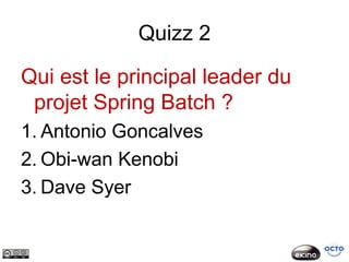 Quizz 2

Qui est le principal leader du
 projet Spring Batch ?
1. Antonio Goncalves
2. Obi-wan Kenobi
3. Dave Syer
 