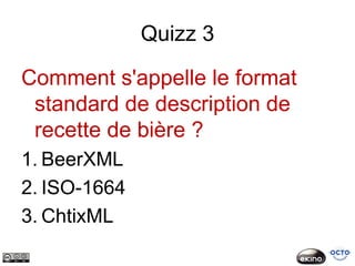 Quizz 3

Comment s'appelle le format
 standard de description de
 recette de bière ?
1. BeerXML
2. ISO-1664
3. ChtixML
 