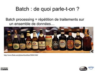 Batch : de quoi parle-t-on ?
Batch processing = répétition de traitements sur
  un ensemble de données…
 