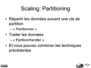 Scaling: Partitioning
• Répartir les données suivant une clé de
  partition
  – « Partitionner »
• Traiter les données
  – « PartitionHandler »
• Et vous pouvez combiner les techniques
  précédentes
 