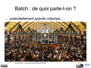 Batch : de quoi parle-t-on ?
… potentiellement grands volumes…




     http://www.flickr.com/photos/claudiasofia99/2878579560/
 