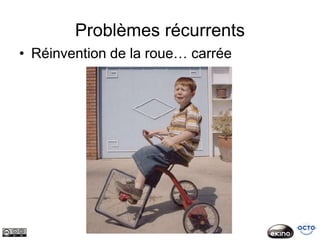 Problèmes récurrents
• Réinvention de la roue… carrée
 