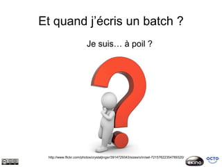 Et quand j’écris un batch ?
                         Je suis… à poil ?




 http://www.flickr.com/photos/crystaljingsr/3914729343/sizes/o/in/set-72157622354789320/
 
