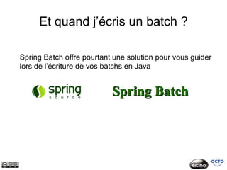 Et quand j’écris un batch ?

Spring Batch offre pourtant une solution pour vous guider
lors de l’écriture de vos batchs en Java
 