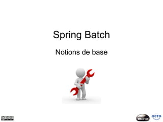 Spring Batch
Notions de base
 