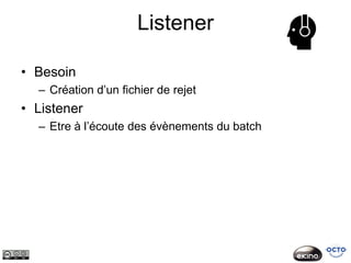 Listener

• Besoin
  – Création d’un fichier de rejet
• Listener
  – Etre à l’écoute des évènements du batch
 