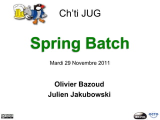 Ch’ti JUG


Spring Batch
  Mardi 29 Novembre 2011



    Olivier Bazoud
  Julien Jakubowski
 