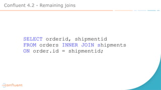 Confluent 4.2 - Remaining joins
SELECT orderid, shipmentid
FROM orders INNER JOIN shipments
ON order.id = shipmentid;
 