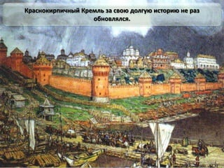 Краснокирпичный Кремль за свою долгую историю не раз
обновлялся.
 