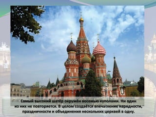 Самый высокий шатёр окружён восемью куполами. Ни один
из них не повторяется. В целом создаётся впечатление нарядности,
праздничности и объединения нескольких церквей в одну.
 