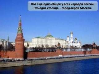 Вот ещё одно общее у всех народов России.
Это одна столица – город-герой Москва.
 