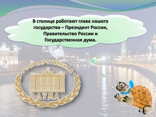 В столице работают глава нашего
государства – Президент России,
Правительство России и
Государственная дума.
 