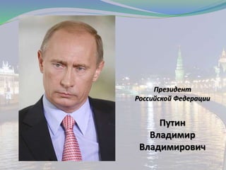 Президент
Российской Федерации
Путин
Владимир
Владимирович
 