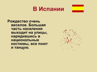 В Испании Рождество очень веселое. Большая часть населения выходит на улицы, нарядившись в национальные костюмы, все поют и танцую. 