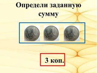 Определи заданную
сумму
3 коп.
 
