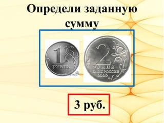 Определи заданную
сумму
3 руб.
 