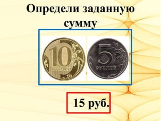 Определи заданную
сумму
15 руб.
 