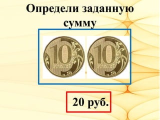 Определи заданную
сумму
20 руб.
 