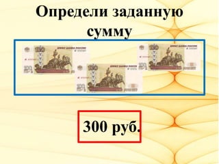 Определи заданную
сумму
300 руб.
 