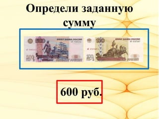 Определи заданную
сумму
600 руб.
 