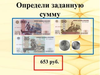 Определи заданную
сумму
653 руб.
 
