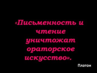 «Письменность и
чтение
уничтожат
ораторское
искусство».
Платон
 