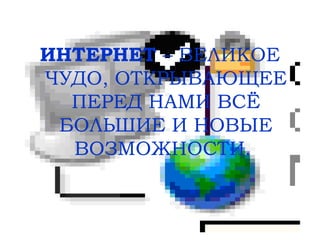 ИНТЕРНЕТ – ВЕЛИКОЕ
ЧУДО, ОТКРЫВАЮЩЕЕ
ПЕРЕД НАМИ ВСЁ
БОЛЬШИЕ И НОВЫЕ
ВОЗМОЖНОСТИ.
 