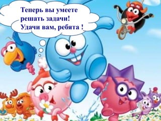 Теперь вы умеете
решать задачи!
Удачи вам, ребята !
 