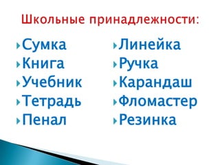  Сумка      Линейка
 Книга      Ручка
 Учебник    Карандаш
 Тетрадь    Фломастер
 Пенал      Резинка
 