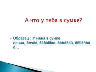    Образец : У меня в сумке
    пенал, ðóчêà, êàðàíäàø, òåòðàäü, ôëîìàñòå
    ð…
 